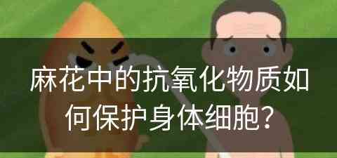 麻花中的抗氧化物质如何保护身体细胞？